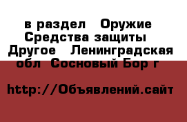  в раздел : Оружие. Средства защиты » Другое . Ленинградская обл.,Сосновый Бор г.